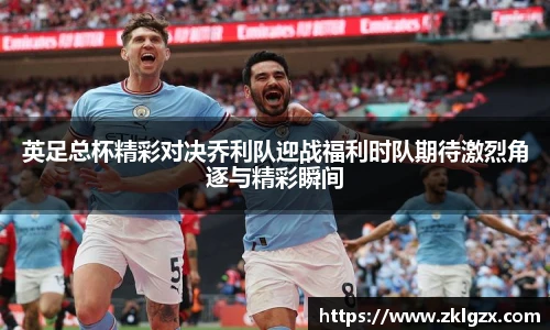 英足总杯精彩对决乔利队迎战福利时队期待激烈角逐与精彩瞬间