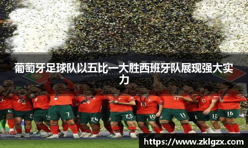 葡萄牙足球队以五比一大胜西班牙队展现强大实力