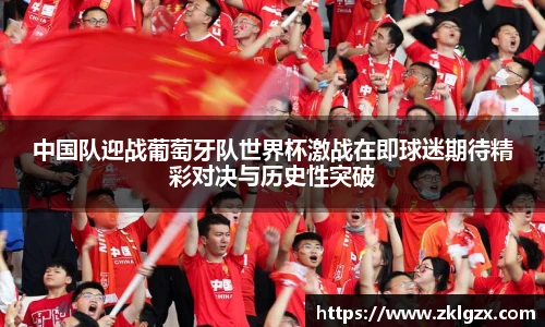 中国队迎战葡萄牙队世界杯激战在即球迷期待精彩对决与历史性突破