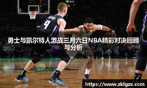 勇士与凯尔特人激战三月六日NBA精彩对决回顾与分析