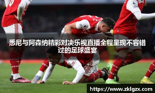 悉尼与阿森纳精彩对决乐视直播全程呈现不容错过的足球盛宴